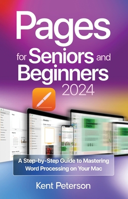 Pages for Seniors and Beginners 2024: A Step-by-Step Guide to Mastering Word Processing on your Mac - Kent Peterson