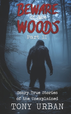 Beware of the Woods Part II: Scary True Stories of the Unexplained - Tony Urban