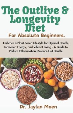 Coperta cărții 'The Outlive And Longevity Diet For Absolute Beginners: Embrace a Plant-Based Lifestyle for Optimal Health, Increased'