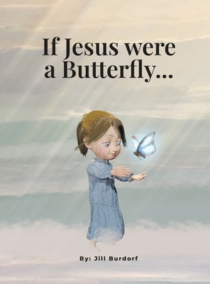 If Jesus were a Butterfly... - Jill Burdorf