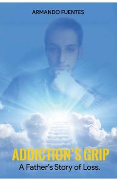 Coperta cărții 'Addiction's Grip: A Father's Story of Loss - Armando Fuentes'