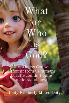 What or Who is God?: Aurora knew that God was different from us humans, but she couldn't quite understand how. So, she decided to embark on - Lady Kimberly Motes Doty