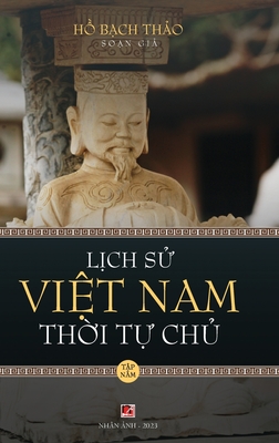 Lịch Sử Việt Nam Thời Tự Chủ - Tập Năm (hard cover - groundwood) - Bach Thao Ho
