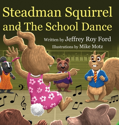 Steadman Squirrel and The School Dance - Jeffrey Roy Ford