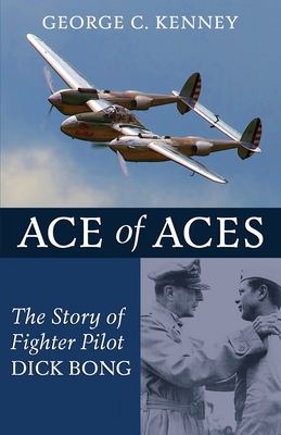 Ace of Aces: The Story of Fighter Pilot Dick Bong - George C. Kenney