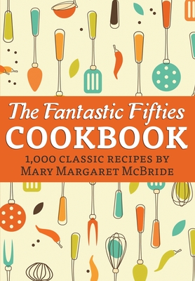 The Fantastic Fifties Cookbook: 1,000 Classic Recipes by Mary Margaret McBride - Mary Margaret Mcbride