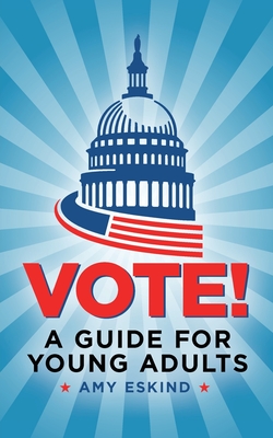 Vote! A Guide for Young Adults - Amy Eskind
