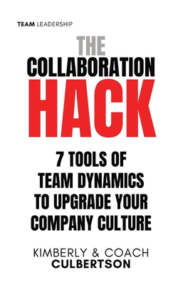 The Collaboration Hack: 7 Tools of Team Dynamics to Upgrade Your Company Culture - Kimberly Culbertson