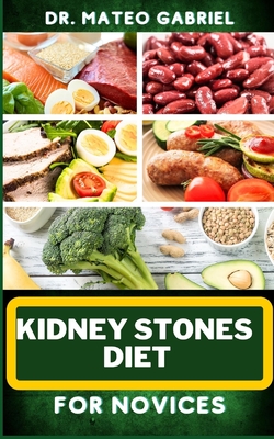 Kidney Stones Diet for Novices: Enriched Recipes, Foods, Meal Plan & Procedures For Kidney Health, Recovery, Healing, Wellness, Nourishment, Optimal W - Mateo Gabriel