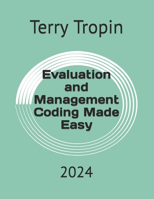 Evaluation and Management Coding Made Easy: 2024 - Terry Tropin