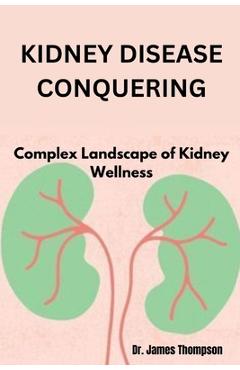 Poza produsului Kidney Disease Conquering: Complex Landscape of Kidney Wellness - James Thompson