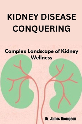 Kidney Disease Conquering: Complex Landscape of Kidney Wellness - James Thompson