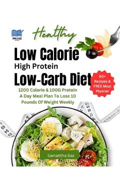 Coperta cărții 'Low Calorie High Protein Low-Carb Diet: 1200 Calorie & 100G Protein A Day Meal Plan To Lose 10 Pounds Of Weight Weekly'