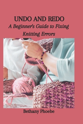 Undo and Redo: A Beginner's Guide to Fixing Knitting Errors - Bethany Phoebe