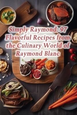 Simply Raymond: 97 Flavorful Recipes from the Culinary World of Raymond Blanc - De Sweet Symphony