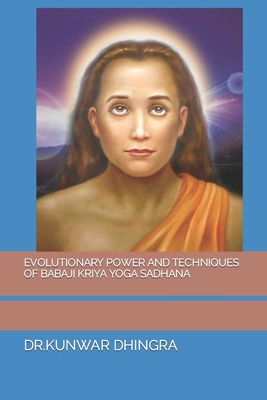 Evolutionary Power and Techniques of Babaji Kriya Yoga Sadhana - Dr Kunwar Dhingra