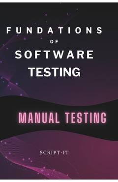 Coperta cărții 'Foundations of Software Testing Explained: Manual Software Testing Book for an Agile Tester - Script It'
