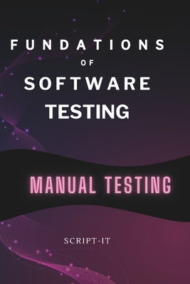 Coperta cărții 'Foundations of Software Testing Explained: Manual Software Testing Book for an Agile Tester - Script It'