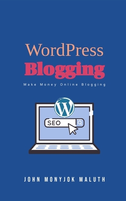 WordPress Blogging: Make Money Online Blogging - John Monyjok Maluth