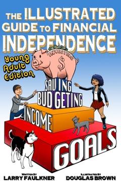 Coperta cărții 'The Illustrated Guide to Financial Independence: Young Adult Edition - Larry Faulkner'
