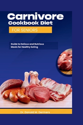 Coperta cărții 'Carnivore Cookbook Diet For Seniors: Guide To Delicious And Nutritions Meals For Healthy Eating - Donald M. Dermers'