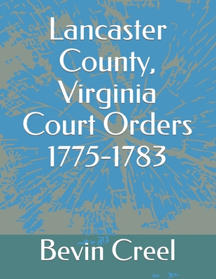 Coperta cărții 'Lancaster County, Virginia Court Orders 1775-1783 - Bevin Creel'