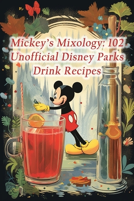 Mickey's Mixology: 102 Unofficial Disney Parks Drink Recipes - De Green Gourmet