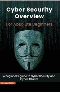 Coperta cărții 'Cyber Security Overview for Absolute Beginners: A beginner's guide to Cyber Security - Farhadur Rahim'