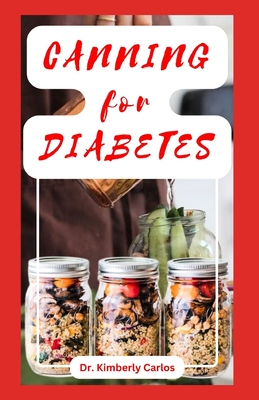 Canning for Diabetes: Easy Steps for Preserving Diabetic Friendly Foods - Kimberly Carlos