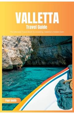 Coperta cărții 'Valletta Travel Guide 2024: The Ultimate Travel Book To Unveiling Valletta's Hidden Gem (Malta) - Paul Smith'