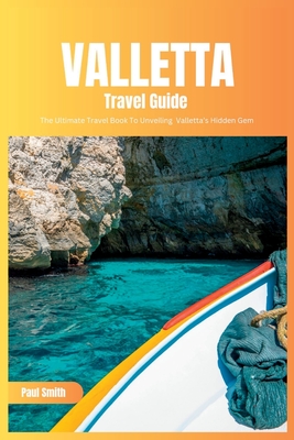 Valletta Travel Guide 2024: The Ultimate Travel Book To Unveiling Valletta's Hidden Gem (Malta) - Paul Smith