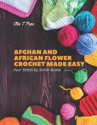 Coperta cărții 'Afghan and African Flower Crochet Made Easy: Your Stitch by Stitch Guide - Otis T. Pope'