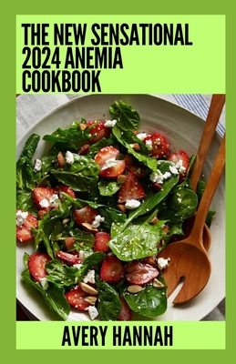 The New Sensational 2024 Anemia Cookbook: Essential Guide With 100+ Healthy Recipes - Avery Hannah