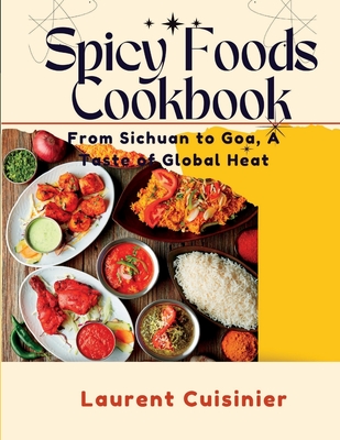 Spicy Food Cookbook: From Sichuan to Goa, A Taste of Global Heat - Laurent Cuisinier