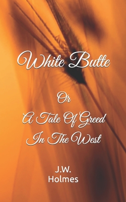 White Butte: Or A Tale Of Greed In The West - J. W. Holmes