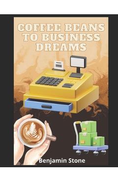 Coperta cărții 'Coffee Beans to Business Dreams: A Comprehensive Guide to Launching Your Own Cafe - Benjamin Stone'
