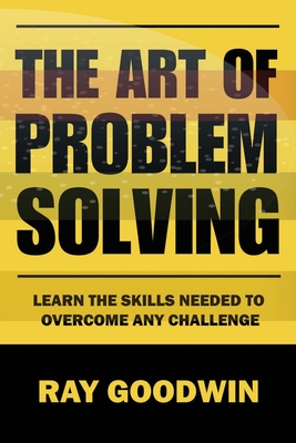 Coperta cărții 'The Art of Problem Solving: Master the Skills to Overcome Any Challenge - Ray Goodwin'
