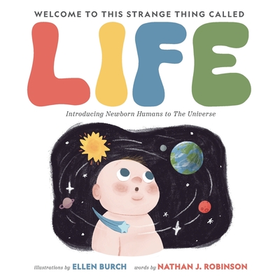 Welcome to This Strange Thing Called Life: Introducing Newborn Humans to the Universe - Nathan J. Robinson