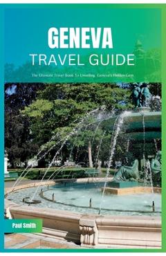 Poza produsului Geneva Travel Guide 2024: The Ultimate Travel Book To Unveiling Geneva's Hidden Gem - Paul Smith
