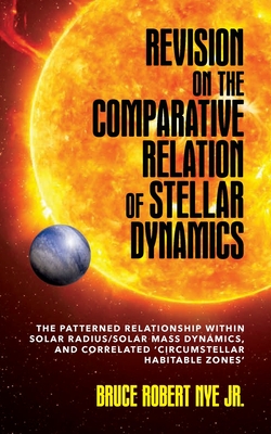 Revision on the Comparative Relation of Stellar Dynamics: The Patterned Relationship within Solar Radius/Solar Mass Dynamics, and Correlated 'Circumst - Bruce R. Nye