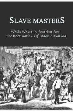 Poza produsului Slave Masters: White Whore In America And The Devaluation Of Black Mankind: Slavery In The United States - Piedad Crumpacker