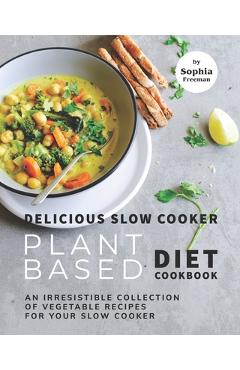 Poza produsului Delicious Slow Cooker Plant Based Diet Cookbook: An Irresistible Collection of Vegetable Recipes for Your Slow Cooker - Sophia Freeman
