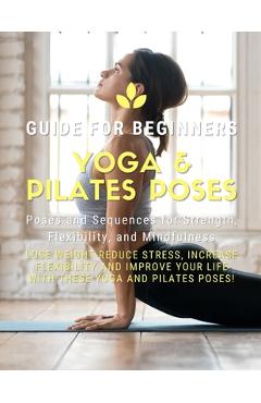 Coperta cărții 'Yoga and Pilates Poses - Yoga Guide for Beginners: 101 Poses and Sequences for Strength, Flexibility, and Mindfulness:'