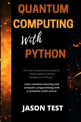 Quantum Computing with Python: The new comprehensive guide to master applied artificial intelligence in Physics. Learn Machine Learning and computer - Jason Test