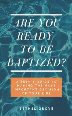 Are You Ready to Be Baptized?: A Teen's Guide to Making the Most Important Decision of Your Life - Bethel Grove