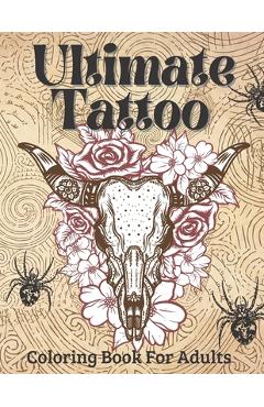 Ultimate Tattoo Coloring Book For Adults: Tattoo Coloring Book For Beginners With Beautifu Modern Tattoo Designs