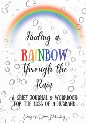 Finding a Rainbow Through the Rain: A Grief Journal & Workbook For the Loss of a Husband - Carolyn's Dream Publishing