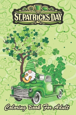 Coperta cărții 'St Patricks Day Coloring Book For Adult: Shamrock Gnome Truck An Adult Coloring Books St Patrick for Kids, Adults with'