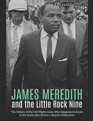 James Meredith and the Little Rock Nine: The History of the Civil Rights Icons Who Integrated Schools in the South after Brown v. Board of Education - Charles River
