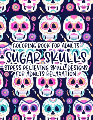 Coloring Book For Adults Sugar Skulls Stress Relieving Skull Designs For Adults Relaxation: Illustrations Of Sugar Skulls To Color In Intricate Design - Wrinkled Hippie